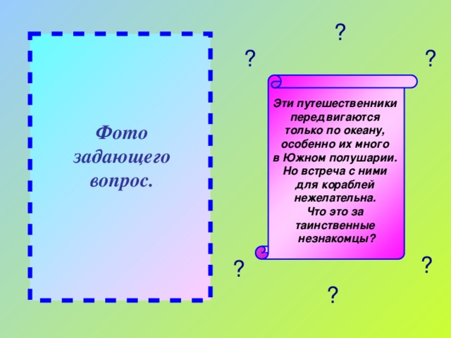 ? ? ? Эти путешественники передвигаются только по океану, особенно их много в Южном полушарии. Но встреча с ними для кораблей нежелательна. Что это за таинственные незнакомцы? Фото задающего вопрос. ? ? ?